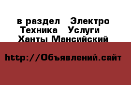  в раздел : Электро-Техника » Услуги . Ханты-Мансийский